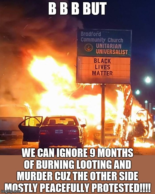 Black Lives Matter | B B B BUT WE CAN IGNORE 9 MONTHS OF BURNING LOOTING AND MURDER CUZ THE OTHER SIDE MOSTLY PEACEFULLY PROTESTED!!!! | image tagged in black lives matter | made w/ Imgflip meme maker