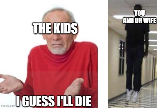 THE KIDS I GUESS I'LL DIE YOU AND UR WIFE | image tagged in i guess ill die,floating boy chasing running boy | made w/ Imgflip meme maker