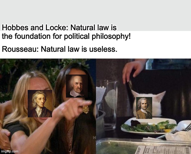 Woman Yelling At Cat Meme | Hobbes and Locke: Natural law is the foundation for political philosophy! Rousseau: Natural law is useless. | image tagged in memes,woman yelling at cat | made w/ Imgflip meme maker