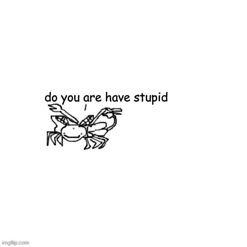 Moth Carlos "do you are have stupid" | image tagged in moth carlos do you are have stupid | made w/ Imgflip meme maker