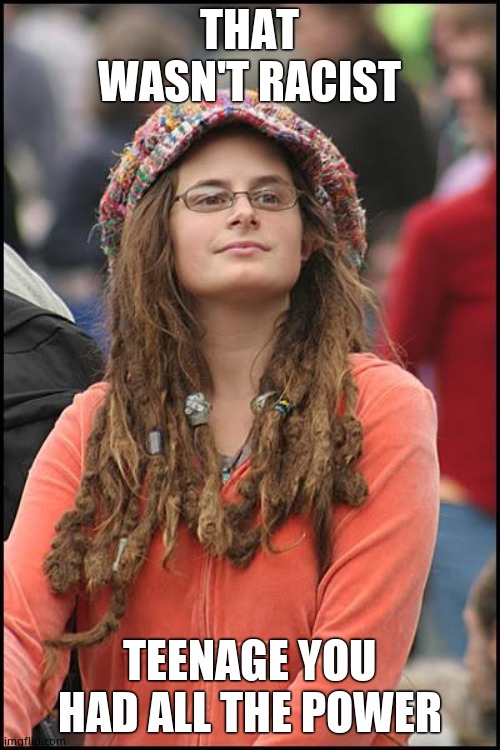 College Liberal Meme | THAT WASN'T RACIST TEENAGE YOU HAD ALL THE POWER | image tagged in memes,college liberal | made w/ Imgflip meme maker