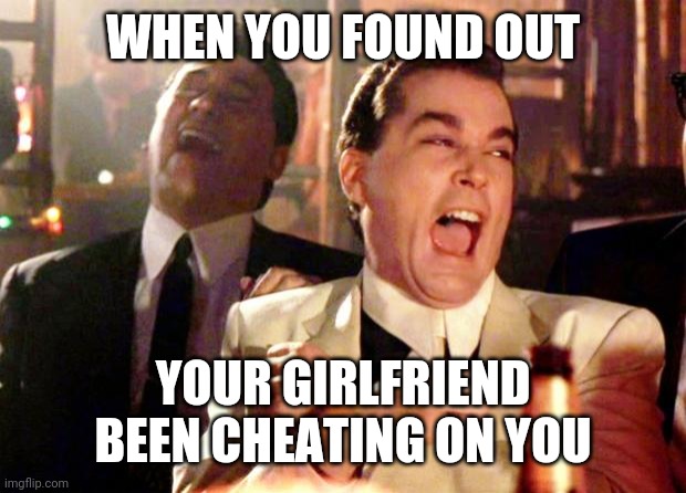 Goodfellas Laugh | WHEN YOU FOUND OUT; YOUR GIRLFRIEND BEEN CHEATING ON YOU | image tagged in goodfellas laugh | made w/ Imgflip meme maker