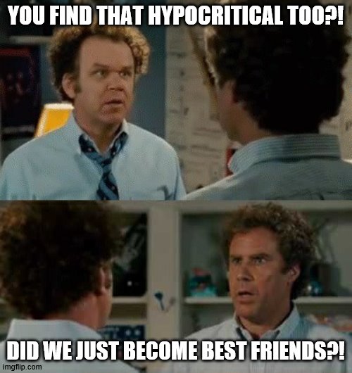 Step Brothers Yup | YOU FIND THAT HYPOCRITICAL TOO?! DID WE JUST BECOME BEST FRIENDS?! | image tagged in step brothers yup | made w/ Imgflip meme maker