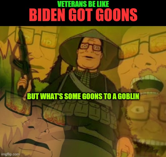Gunsmoke and Crickets | VETERANS BE LIKE; BIDEN GOT GOONS; BUT WHAT'S SOME GOONS TO A GOBLIN | image tagged in thug life,shelter in place,and everybody loses their minds | made w/ Imgflip meme maker