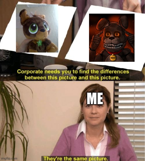 matey(a animatronic dog plush i have) and fetch | ME | image tagged in i see no diffrence,fetch,fnaf books,fazbear frights,why is the fbi here,oh god i have done it again | made w/ Imgflip meme maker