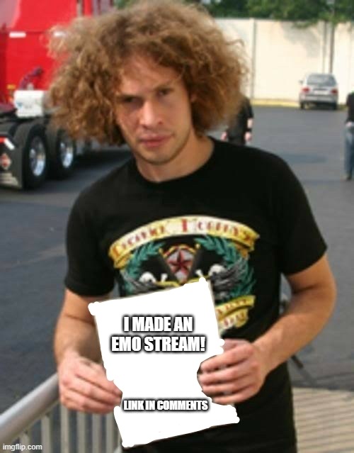 emo | I MADE AN EMO STREAM! LINK IN COMMENTS | image tagged in ray toro has a message for you | made w/ Imgflip meme maker