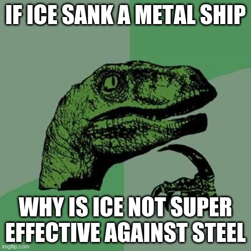 Philosoraptor | IF ICE SANK A METAL SHIP; WHY IS ICE NOT SUPER EFFECTIVE AGAINST STEEL | image tagged in memes,philosoraptor | made w/ Imgflip meme maker