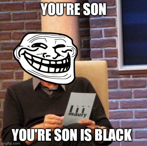The hard truth. | YOU'RE SON; YOU'RE SON IS BLACK | image tagged in memes,maury lie detector | made w/ Imgflip meme maker