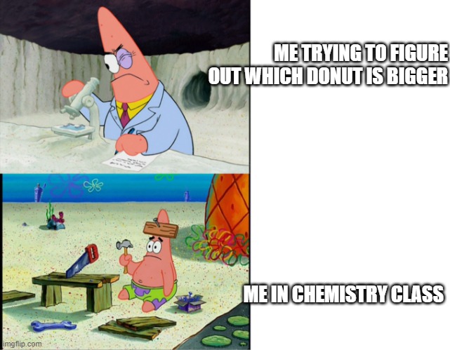 Scientist Patrick | ME TRYING TO FIGURE OUT WHICH DONUT IS BIGGER; ME IN CHEMISTRY CLASS | image tagged in scientist patrick | made w/ Imgflip meme maker