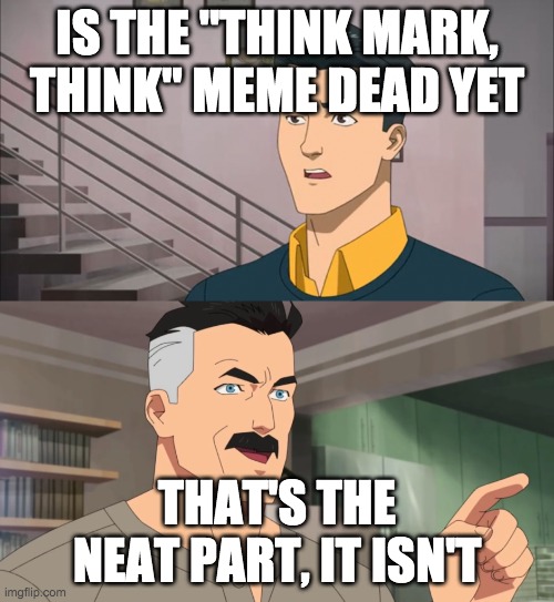 That's the neat part, you don't | IS THE "THINK MARK, THINK" MEME DEAD YET; THAT'S THE NEAT PART, IT ISN'T | image tagged in that's the neat part you don't | made w/ Imgflip meme maker
