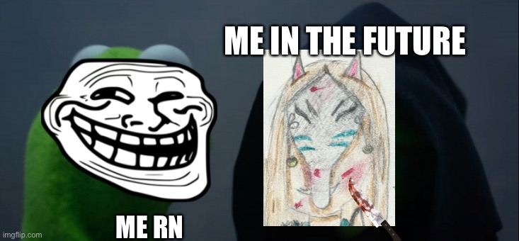 Evil Kermit Meme | ME IN THE FUTURE; ME RN | image tagged in memes,evil kermit | made w/ Imgflip meme maker
