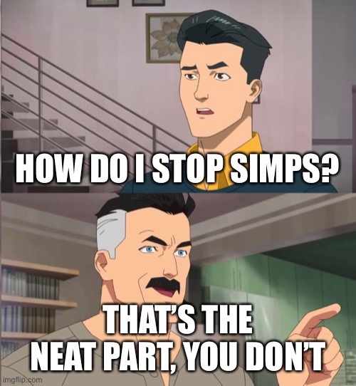 HOW DO I STOP SIMPS? THAT’S THE NEAT PART, YOU DON’T | made w/ Imgflip meme maker