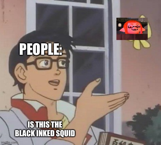 Black Inky? | PEOPLE:; IS THIS THE BLACK INKED SQUID | image tagged in memes,is this a pigeon,splatoon,inkling | made w/ Imgflip meme maker