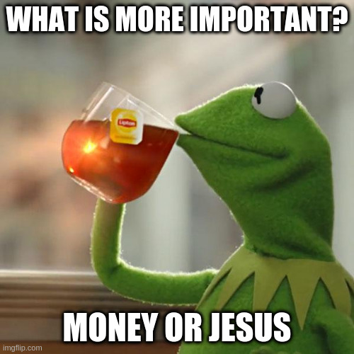 But That's None Of My Business Meme | WHAT IS MORE IMPORTANT? MONEY OR JESUS | image tagged in memes,but that's none of my business,kermit the frog | made w/ Imgflip meme maker