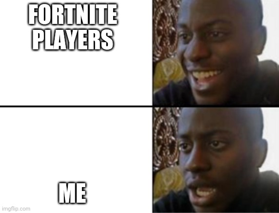 Oh yeah! Oh no... | FORTNITE PLAYERS ME | image tagged in oh yeah oh no | made w/ Imgflip meme maker
