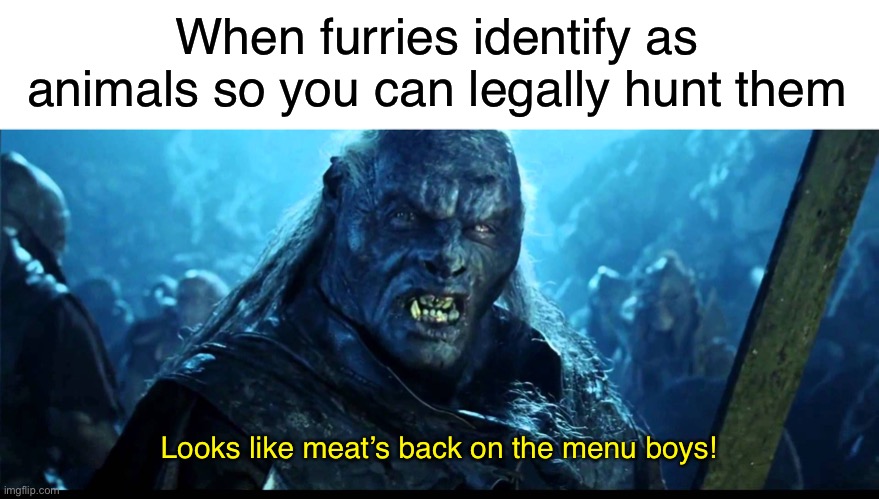 Yum yum | When furries identify as animals so you can legally hunt them; Looks like meat’s back on the menu boys! | image tagged in looks like meat's back on the menu boys,funny,memes | made w/ Imgflip meme maker