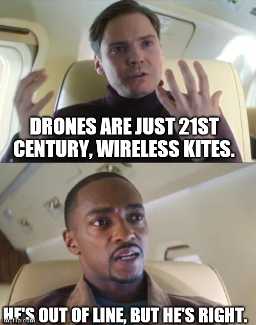 This format works better. |  DRONES ARE JUST 21ST CENTURY, WIRELESS KITES. HE'S OUT OF LINE, BUT HE'S RIGHT. | image tagged in out of line but he's right,drone,drones,memes | made w/ Imgflip meme maker