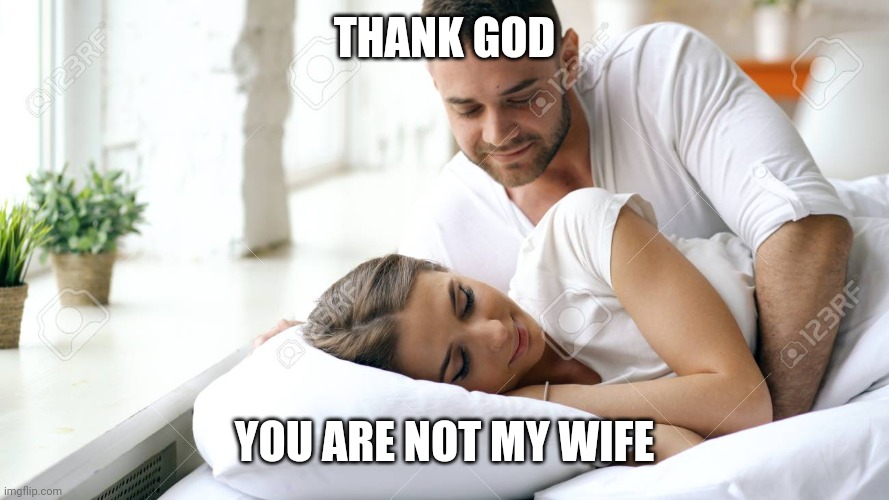 Wake Up Babe | THANK GOD; YOU ARE NOT MY WIFE | image tagged in wake up babe | made w/ Imgflip meme maker