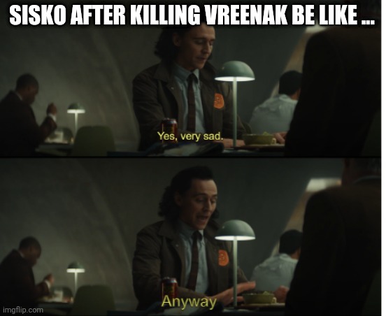 Yes, very sad. Anyway | SISKO AFTER KILLING VREENAK BE LIKE ... | image tagged in yes very sad anyway | made w/ Imgflip meme maker