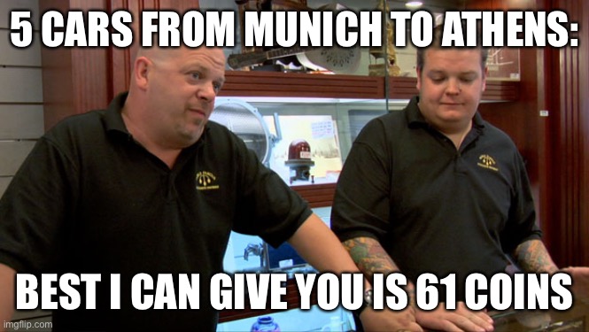 Pawn Stars Best I Can Do | 5 CARS FROM MUNICH TO ATHENS:; BEST I CAN GIVE YOU IS 61 COINS | image tagged in pawn stars best i can do | made w/ Imgflip meme maker
