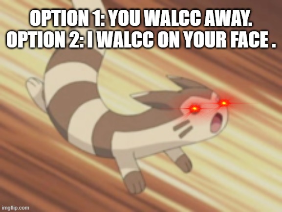 FURRET IS A GOD | OPTION 1: YOU WALCC AWAY.
OPTION 2: I WALCC ON YOUR FACE . | image tagged in angry furret | made w/ Imgflip meme maker