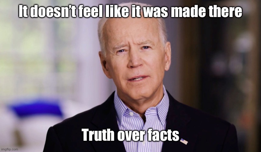Joe Biden 2020 | It doesn’t feel like it was made there Truth over facts | image tagged in joe biden 2020 | made w/ Imgflip meme maker