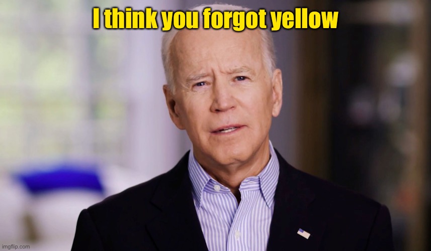 Joe Biden 2020 | I think you forgot yellow | image tagged in joe biden 2020 | made w/ Imgflip meme maker