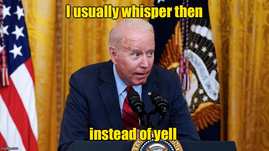 Biden whispering | I usually whisper then instead of yell | image tagged in biden whispering | made w/ Imgflip meme maker