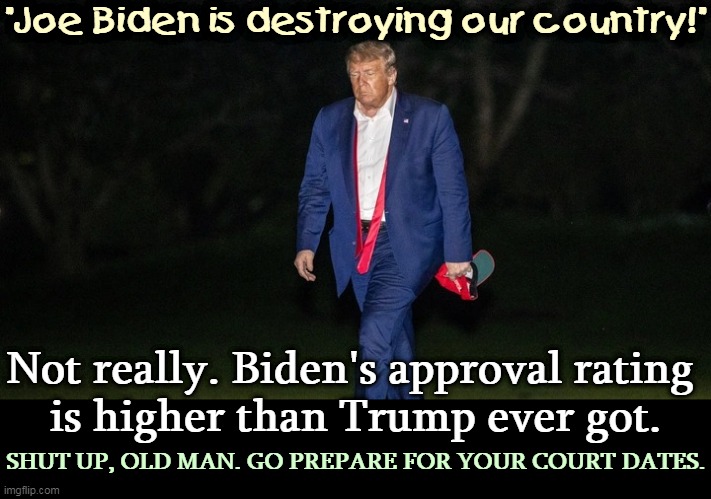 This is not a conservative country. | "Joe Biden is destroying our country!"; Not really. Biden's approval rating 
is higher than Trump ever got. SHUT UP, OLD MAN. GO PREPARE FOR YOUR COURT DATES. | image tagged in trump tulsa sweat loser defeat,trump,whine,loser,criminal | made w/ Imgflip meme maker