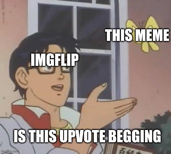 Is This A Pigeon Meme | IS THIS UPVOTE BEGGING THIS MEME IMGFLIP | image tagged in memes,is this a pigeon | made w/ Imgflip meme maker