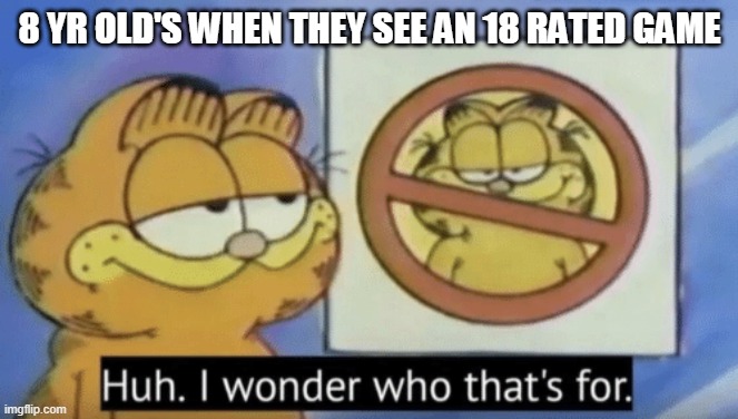 It's the truth | 8 YR OLD'S WHEN THEY SEE AN 18 RATED GAME | image tagged in garfield wonders | made w/ Imgflip meme maker