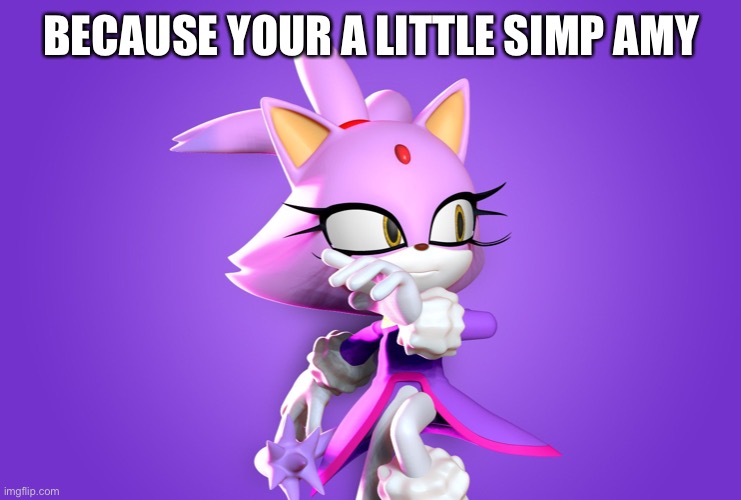 BECAUSE YOUR A LITTLE SIMP AMY | made w/ Imgflip meme maker