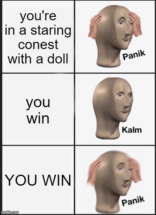 spooky spook | you're in a staring conest with a doll; you win; YOU WIN | image tagged in memes,panik kalm panik,meme,funny,funny memes | made w/ Imgflip meme maker