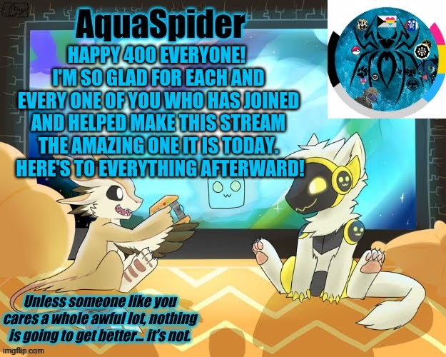 Yay!  400! | HAPPY 400 EVERYONE!  I'M SO GLAD FOR EACH AND EVERY ONE OF YOU WHO HAS JOINED AND HELPED MAKE THIS STREAM THE AMAZING ONE IT IS TODAY.  HERE'S TO EVERYTHING AFTERWARD! | image tagged in aquaspider's announcement template 1 | made w/ Imgflip meme maker