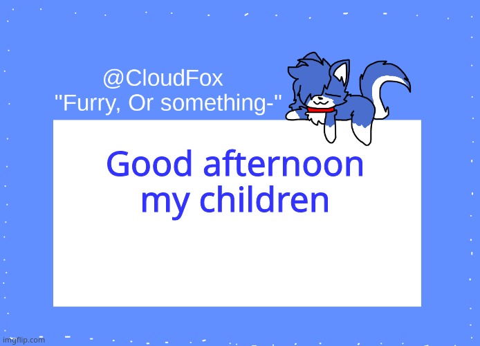 EUGH! | Good afternoon my children | image tagged in the foxo temp | made w/ Imgflip meme maker