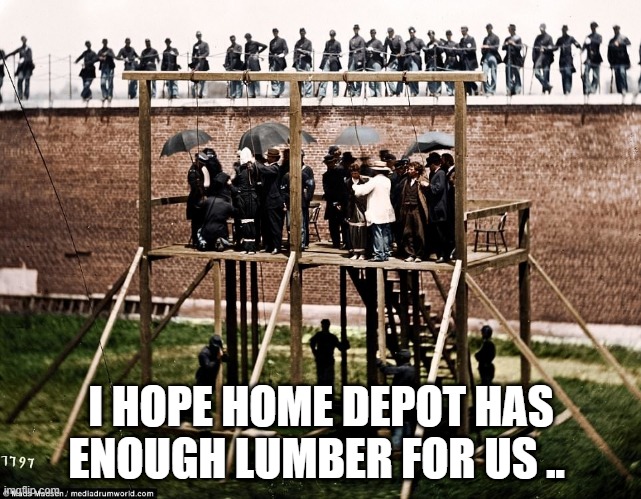 Justice served cold | I HOPE HOME DEPOT HAS ENOUGH LUMBER FOR US .. | image tagged in justice | made w/ Imgflip meme maker