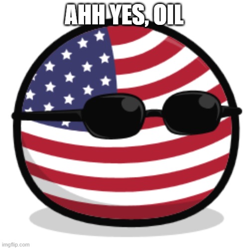 america countryball | AHH YES, OIL | image tagged in america countryball | made w/ Imgflip meme maker