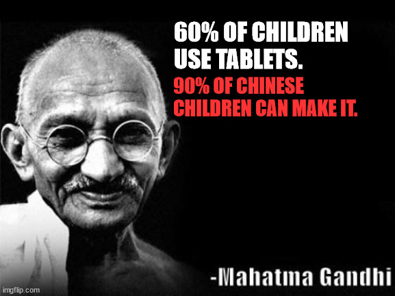 Children use tablets... | 60% OF CHILDREN USE TABLETS. 90% OF CHINESE CHILDREN CAN MAKE IT. | image tagged in mahatma gandhi rocks | made w/ Imgflip meme maker