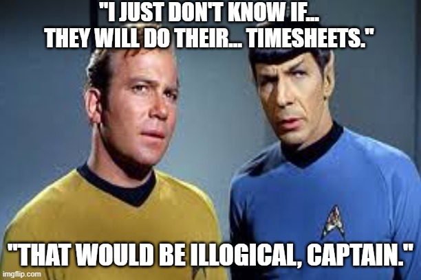 Star Trek Timesheets | "I JUST DON'T KNOW IF...
THEY WILL DO THEIR... TIMESHEETS."; "THAT WOULD BE ILLOGICAL, CAPTAIN." | image tagged in timesheet reminder | made w/ Imgflip meme maker
