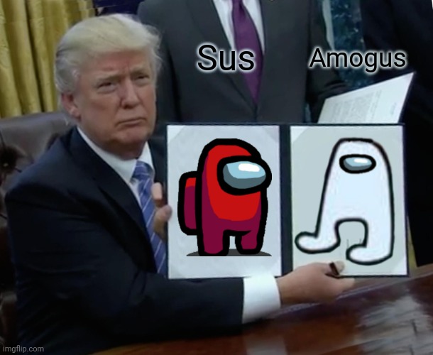 Trump Bill Signing Meme | Sus; Amogus | image tagged in memes,trump bill signing | made w/ Imgflip meme maker