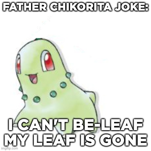 Father chikorita makes the best puns. | FATHER CHIKORITA JOKE:; I CAN'T BE-LEAF MY LEAF IS GONE | image tagged in chikorita,father,dad,joke,dad joke,father joke | made w/ Imgflip meme maker