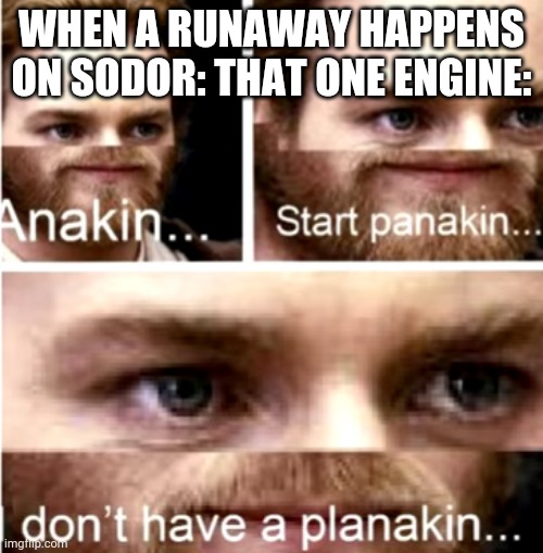 Anakin Start Panakin | WHEN A RUNAWAY HAPPENS ON SODOR: THAT ONE ENGINE: | image tagged in anakin start panakin,thomas the tank engine | made w/ Imgflip meme maker