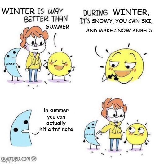 winter doesn't let me hit fnf notes, not even notes at slow movement speed | WINTER; WINTER, SNOWY, YOU CAN SKI, SUMMER; AND MAKE SNOW ANGELS; summer; in summer you can actually hit a fnf note; summer | image tagged in the day is better than night | made w/ Imgflip meme maker