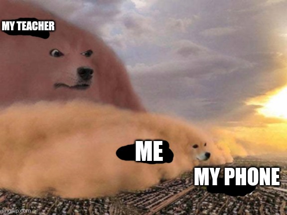 dust storm dog | MY TEACHER; ME; MY PHONE | image tagged in dust storm dog,funny,iphone,phone,teachers | made w/ Imgflip meme maker