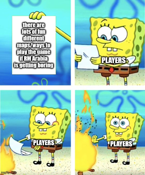 Spongebob Burning Paper | there are lots of fun different maps/ways to play the game if RM Arabia is getting boring; PLAYERS; PLAYERS; PLAYERS | image tagged in spongebob burning paper | made w/ Imgflip meme maker