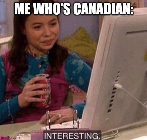 iCarly Interesting | ME WHO'S CANADIAN: | image tagged in icarly interesting | made w/ Imgflip meme maker