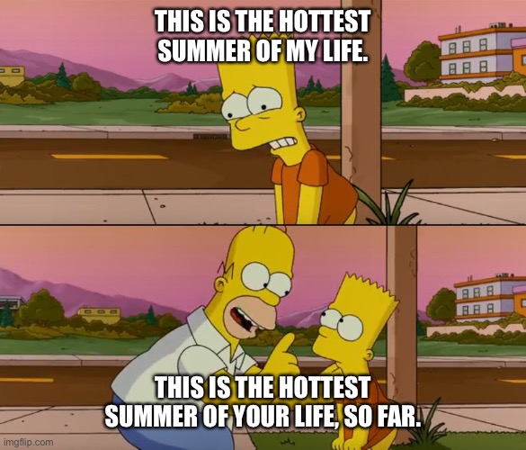 How’s that climate change going? | THIS IS THE HOTTEST SUMMER OF MY LIFE. THIS IS THE HOTTEST SUMMER OF YOUR LIFE, SO FAR. | image tagged in simpsons so far | made w/ Imgflip meme maker