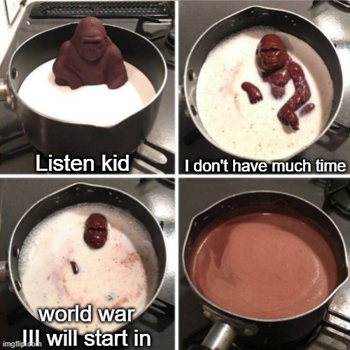 war |  I don't have much time; Listen kid; world war III will start in | image tagged in chocolate gorilla | made w/ Imgflip meme maker