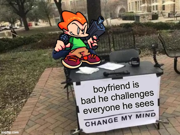 boyfriend is bad (mod note: he is) | boyfriend is bad he challenges everyone he sees | image tagged in memes,change my mind | made w/ Imgflip meme maker