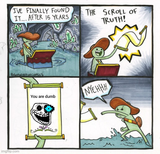 When you find the scroll of truth | You are dumb | image tagged in memes,the scroll of truth | made w/ Imgflip meme maker